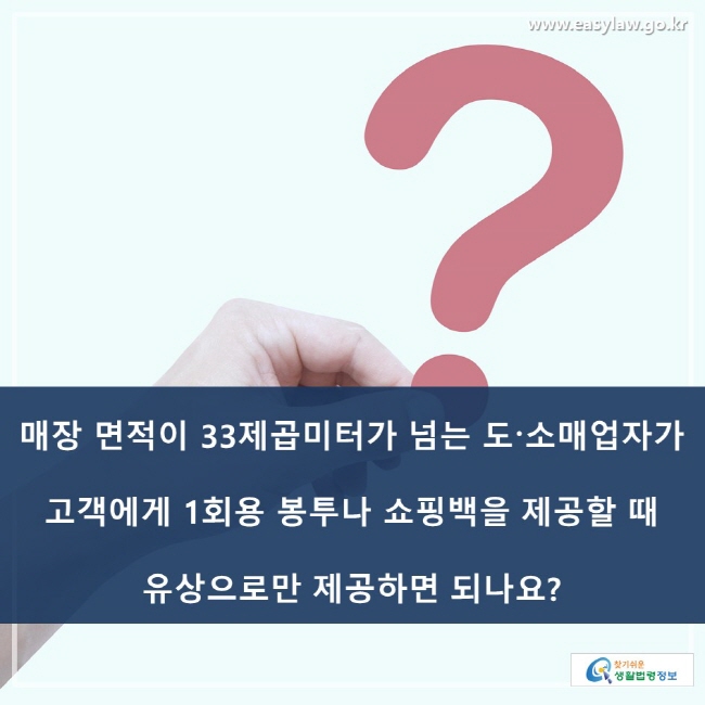 매장 면적이 33제곱미터가 넘는 도·소매업자가 고객에게 1회용 봉투나 쇼핑백을 제공할 때 유상으로만 제공하면 되나요?