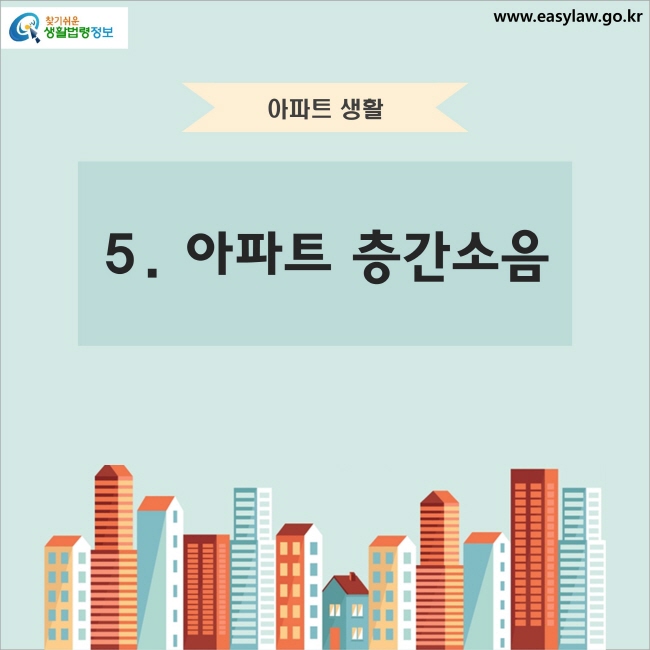 아파트 생활 5. 아파트 층간소음 찾기쉬운 생활법령정보 www.easylaw.go.kr