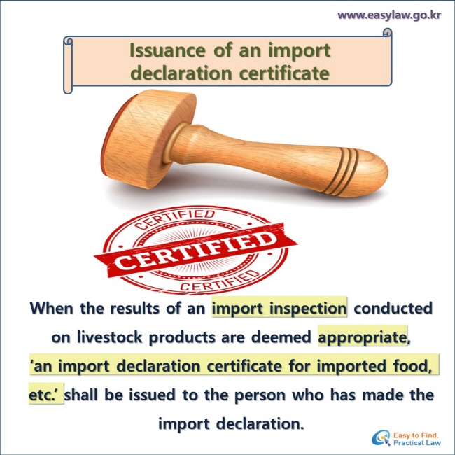 Issuance of an import declaration certificate
When the results of an import inspection conducted on livestock products are deemed appropriate,
‘an import declaration certificate for imported food, etc.’ shall be issued to the person who has made the import declaration.
