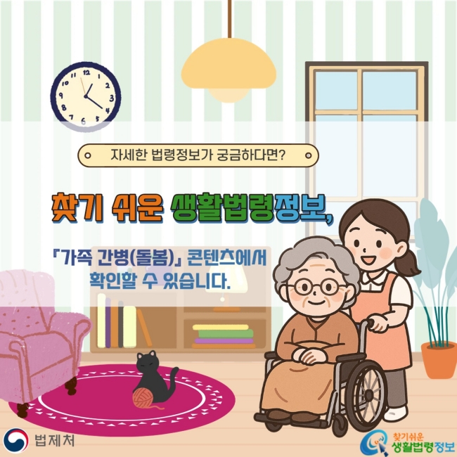 자세한 법령정보가 궁금하다면? 찾기 쉬운 생활법령정보, 『가족 간병(돌봄)』 콘텐츠에서 확인할 수 있습니다.