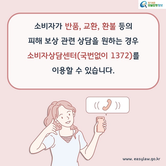 소비자가 반품, 교환, 환불 등의 피해 보상 관련 상담을 원하는 경우 소비자상담센터(국번없이 1372)를 이용할 수 있습니다.