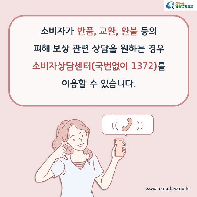 소비자가 반품, 교환, 환불 등의 피해 보상 관련 상담을 원하는 경우 소비자상담센터(국번없이 1372)를 이용할 수 있습니다.