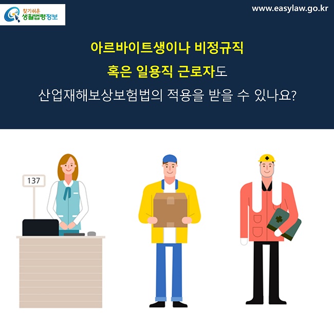 아르바이트생이나 비정규직 
혹은 일용직 근로자도 
산업재해보상보험법의 적용을 받을 수 있나요?
