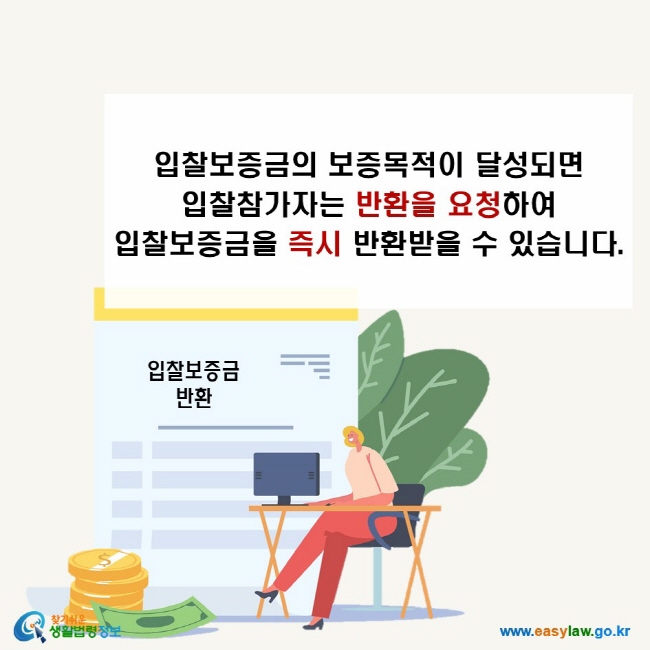 입찰보증금의 보증목적이 달성되면 입찰참가자는 반환을 요청하여 입찰보증금을 즉시 반환받을 수 있습니다.