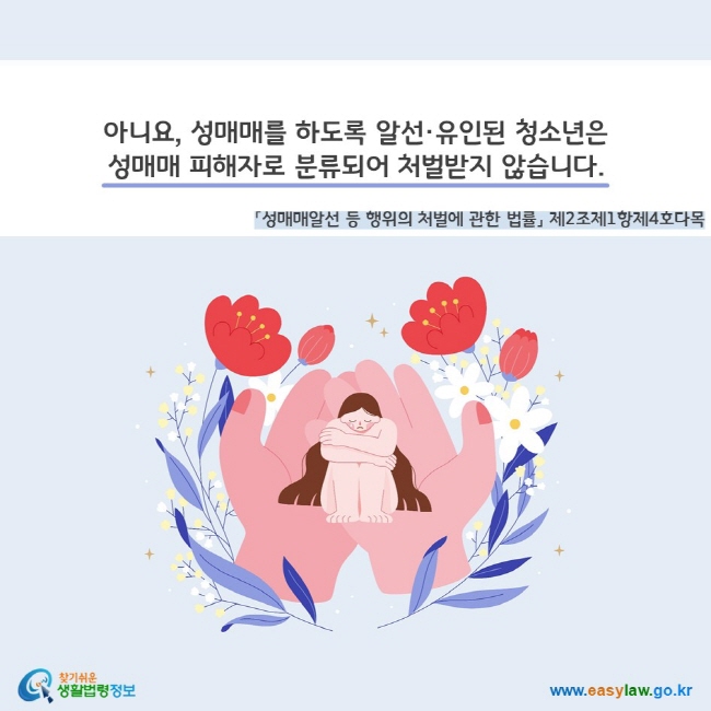 아니요, 성매매를 하도록 알선·유인된 청소년은 성매매 피해자로 분류되어 처벌받지 않습니다(「성매매알선 등 행위의 처벌에 관한 법률」 제2조제1항제4호다목). 찾기쉬운 생활법령정보(www.easylaw.go.kr)