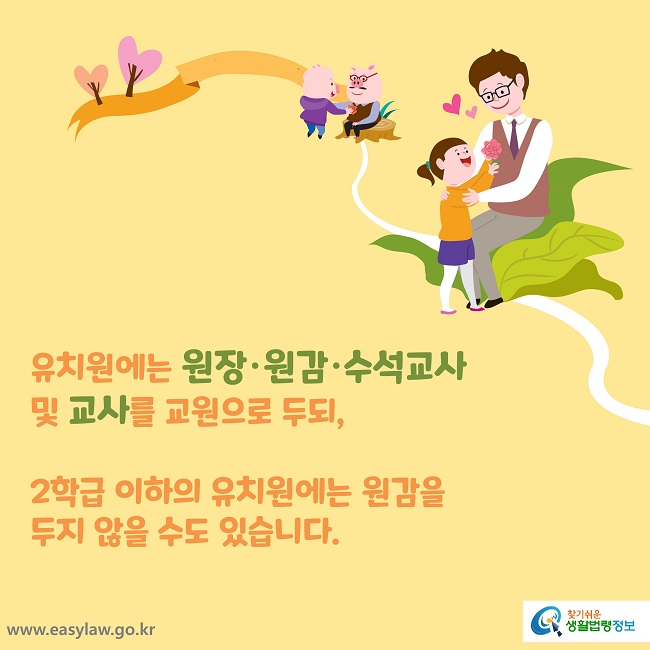 유치원에는 원장·원감·수석교사 및 교사를 교원으로 두되, 2학급 이하의 유치원에는 원감을 
두지 않을 수도 있습니다.
