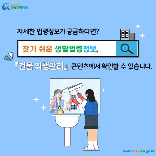 자세한 법령정보가 궁금하다면? 찾기 쉬운 생활법령정보, 『건물 위생관리』콘텐츠에서 확인할 수 있습니다.