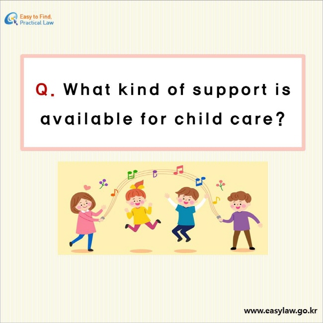 Easy to Find Practical Law logo, What kind of support is available for child care? www.easylaw.go.kr