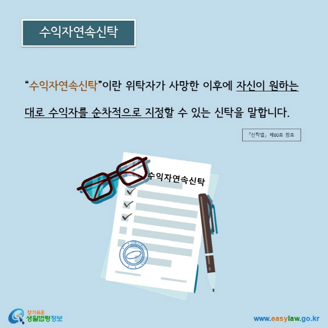 “수익자연속신탁”이란 위탁자가 사망한 이후에 자신이 원하는 대로 수익자를 순차적으로 지정할 수 있는 신탁을 말합니다. 