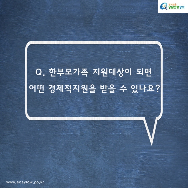 Q. 한부모가족 지원대상이 되면
어떤 경제적지원을 받을 수 있나요?
