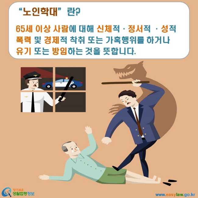 노인학대 2. 노인학대의 개념 및 발생현황 www.easylaw.go.kr 찾기쉬운 생활법령정보 로고 “노인학대”란? 65세 이상 사람에 대해 신체적·정서적 ·성적 폭력 및 경제적 착취 또는 가혹행위를 하거나 유기 또는 방임하는 것을 뜻합니다.