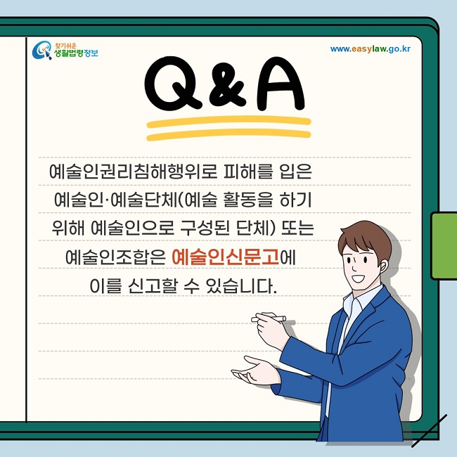 예술인권리침해행위로 피해를 입은 예술인·예술단체(예술 활동을 하기 위해 예술인으로 구성된 단체를 말함) 또는 예술인조합은 예술인신문고에 이를 신고할 수 있습니다.