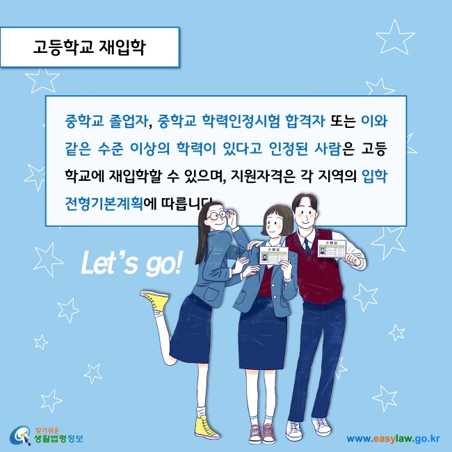 고등학교 재입학

중학교 졸업자, 중학교 학력인정시험 합격자 또는 이와 같은 수준 이상의 학력이 있다고 인정된 사람은 고등학교에 재입학할 수 있으며, 지원자격은 각 지역의 입학전형기본계획에 따릅니다. 