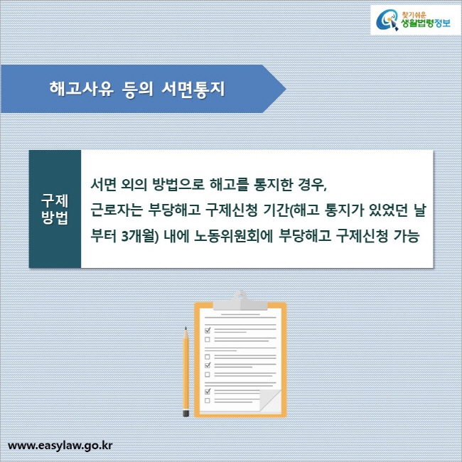 해고사유 등의 서면통지_구제방법

서면 외의 방법으로 해고를 통지한 경우, 근로자는 부당해고 구제신청 기간(해고 통지가 있었던 날부터 3개월) 내에 노동위원회에 부당해고 구제신청이 가능함