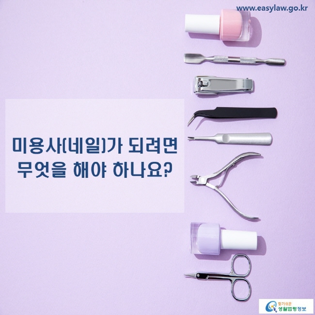 www.easylaw.go.kr 미용사(네일)가 되려면 무엇을 해야 하나요?