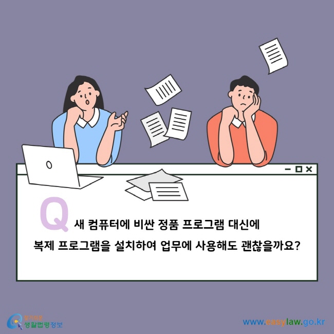 Q. 새 컴퓨터에 비싼 정품 프로그램 대신에 복제 프로그램을 설치하여 업무에 사용해도 괜찮을까요?