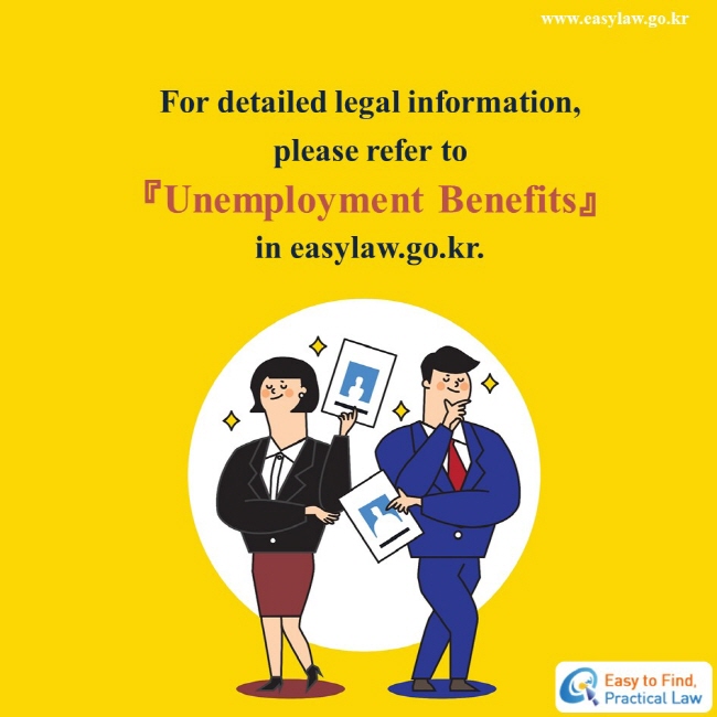 For detailed legal information, please refer to 『Unemployment Benefits』 in easylaw.go.kr.