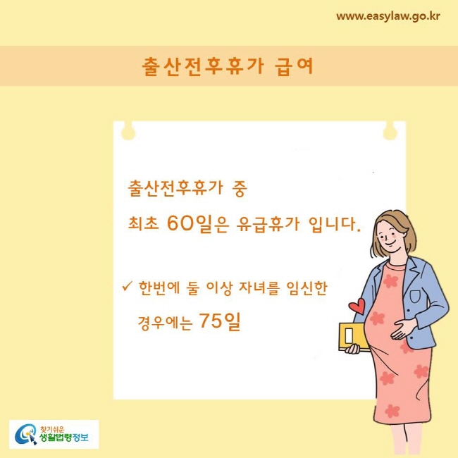 출산전후휴가 중 최초 60일은 유급휴가 입니다.

한번에 둘 이상 자녀를 임신한 경우에는 75일
