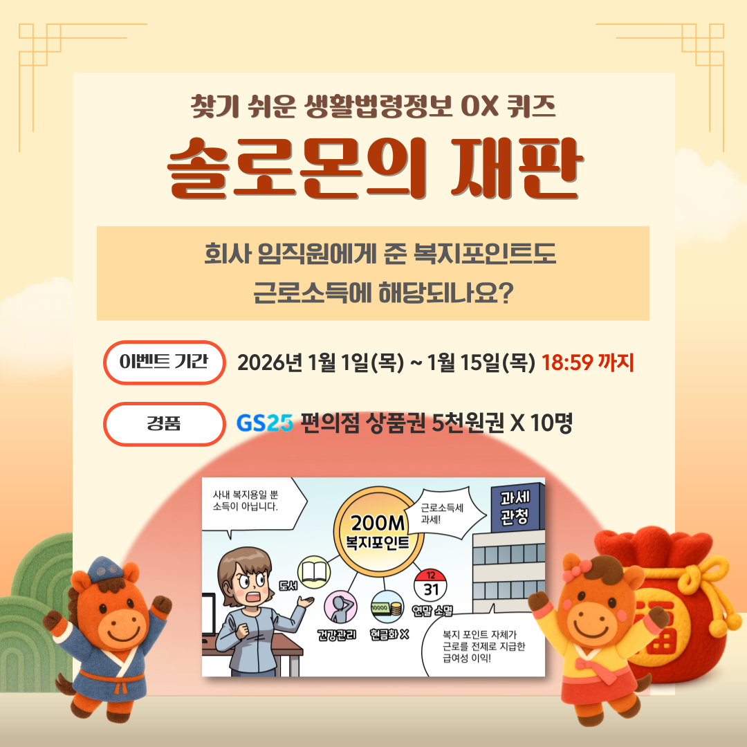 찾기 쉬운 생활법령정보 OX 퀴즈 솔로몬의 재판 회사 임직원에게 준 복지포인트도 근로소득에 해당 되나요? 이벤트 기간: 1월 1일(목) ~ 1월 15일(목) 18:59 까지 경품 GS25 편의점 상품권 5천원권 X 10명 사내 복지용일 뿐 소득이 아닙니다. 과세관청 근로소득세 과세! 복지포인트 자체가 근로를 전제로 지급한 급여성 이익!