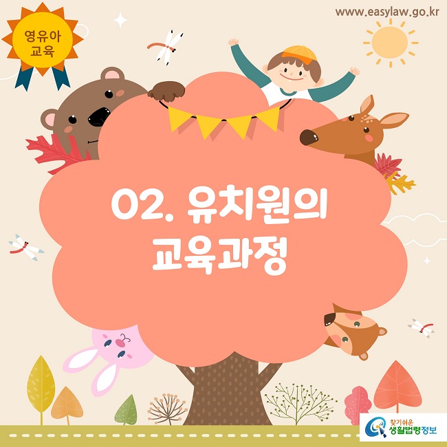 영유아
교육
www.easylaw.go.kr
02. 유치원의 
교육과정
찾기쉬운 생활법령정보 로고