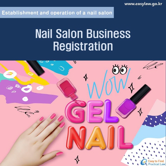 Establishment and operation of a nail salon. Nail Salon Business Registration. www.easylaw.go.kr 
Easy to find Practical Law