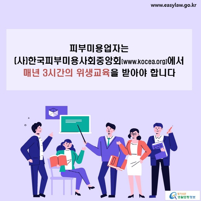 피부미용업자는 (사)한국피부미용사회중앙회(www.kocea.org)에서  매년 3시간의 위생교육을 받아야 합니다