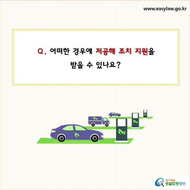 어떠한 경우에 저공해 조치 지원을 
받을 수 있나요?
찾기쉬운 생활법령정보 로고
www.easylaw.go.kr