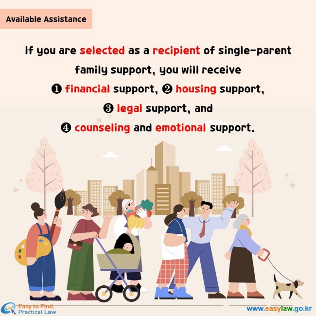 If you are selected as a recipient of single-parent family support, you will receive ❶ financial support, ❷ housing support, ❸ legal support, and  ❹ counseling and emotional support.