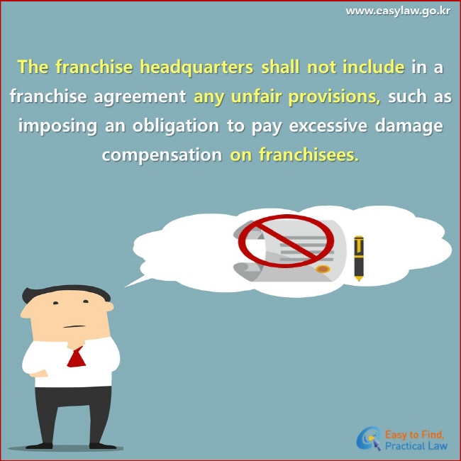The franchise headquarters shall not include in a franchise agreement any unfair provisions, such as imposing an obligation to pay excessive damage compensation on franchisees.