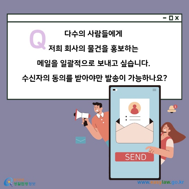 Q. 다수의 사람들에게 저희 회사의 물건을 홍보하는 메일을 일괄적으로 보내고 싶습니다. 수신자의 동의를 받아야만 발송이 가능하나요?