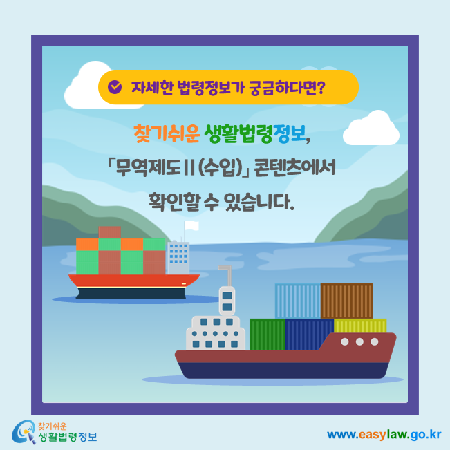 자세한 법령정보는, 찾기쉬운 생활법령정보, 「무역제도Ⅱ(수입)」 콘텐츠에서 확인할 수 있습니다.