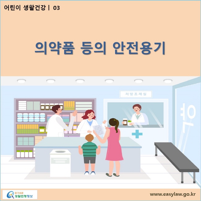 어린이 생활건강| 03 어린이 의약품 등의 안전용기  www.easylaw.go.kr 찾기쉬운 생활법령정보 로고