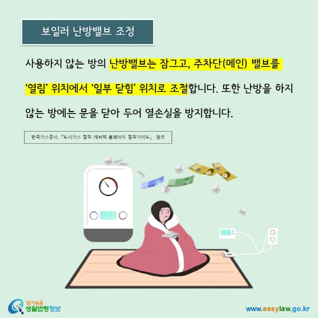 사용하지 않는 방의 난방밸브는 잠그고, 주차단(메인) 밸브를 ‘열림’ 위치에서 ‘일부 닫힘’ 위치로 조절합니다. 또한 난방을 하지 않는 방에는 문을 닫아 두어 열손실을 방지합니다.