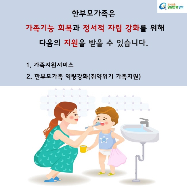 한부모가족은
 가족기능 회복과 정서적 자립 강화를 위해
다음의 지원을 받을 수 있습니다.
           1. 가족지원서비스
           2. 한부모가족 역량강화(취약위기 가족지원)
