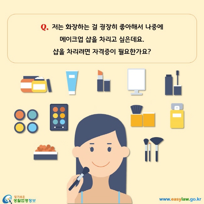 저는 화장하는 걸 굉장히 좋아해서 나중에 메이크업 샵을 차리고 싶은데요. 샵을 차리려면 자격증이 필요한가요?