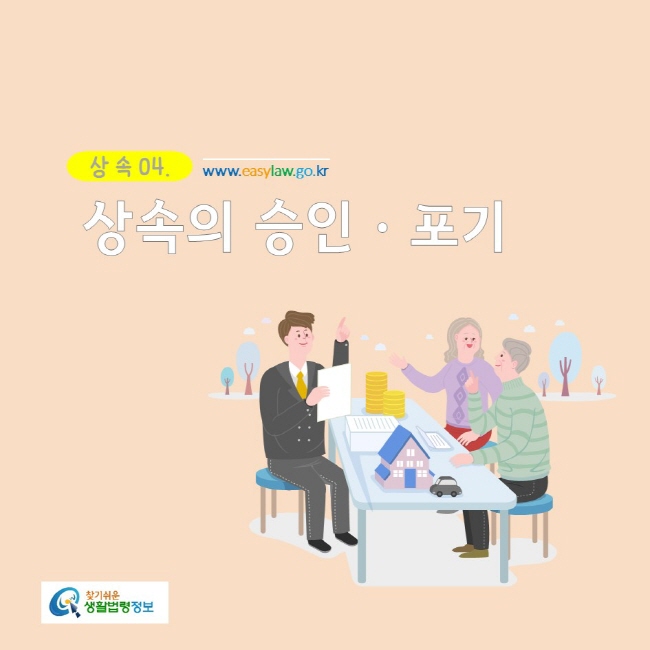 상속 04. 
www.easylaw.go.kr
상속의 승인ㆍ포기 
찾기쉬운생활법령정보