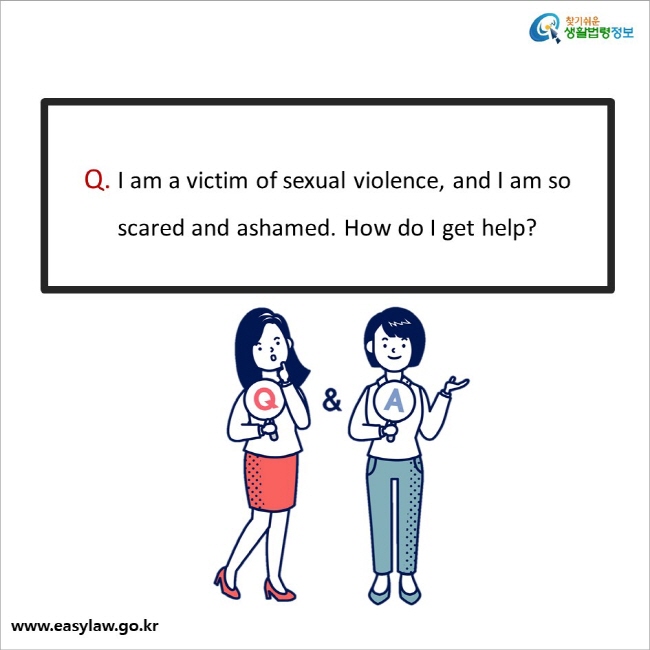 Q. I am a victim of sexual violence, and I am so scared and ashamed. How do I get help?