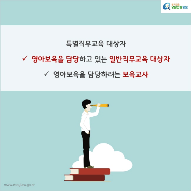 특별직무교육 대상자
1. 영아보육을 담당하고 있는 일반직무교육 대상자
2. 영아보육을 담당하려는 보육교사
