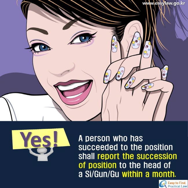 Yes! A person who has succeeded to the position shall report the succession of position to the head of a Si/Gun/Gu within a month.
