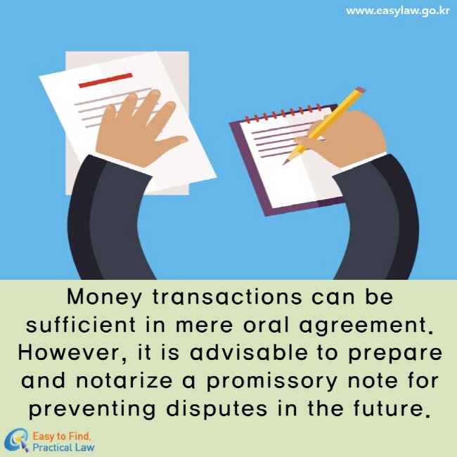 Money transactions can be sufficient in mere oral agreement. However, it is advisable to prepare and notarize a promissory note for preventing disputes in the future.