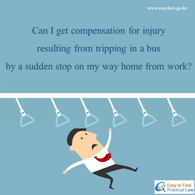 Can I get compensation for injury resulting from tripping in a bus by a sudden stop on my way home from work?