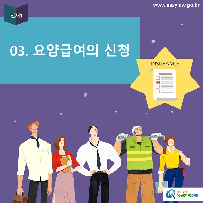 산재1
03. 요양급여의 신청
INSURANCE
www.easylaw.go.kr
찾기쉬운 생활법령정보 로고