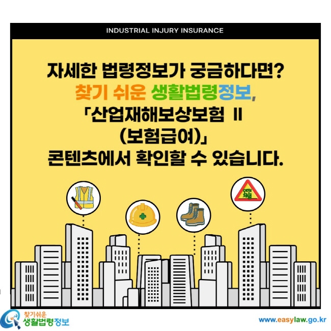 자세한 법령정보가 궁금하다면? 찾기 쉬운 생활법령정보, 「산업재해보상보험2(보험급여)」 콘텐츠에서 확인할 수 있습니다.