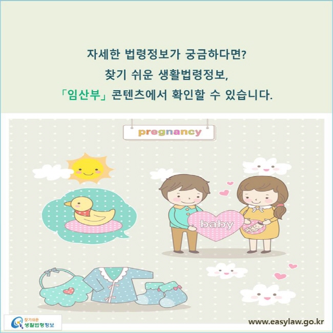 자세한 법령정보가 궁금하다면? 찾기 쉬운 생활법령정보, 「임산부」 콘텐츠에서 확인할 수 있습니다. 