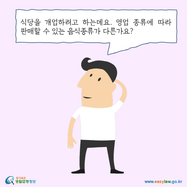 식당을 개업하려고 하는데요. 영업 종류에 따라 판매할 수 있는 음식종류가 다른가요? 찾기쉬운 생활법령정보 로고 www.easylaw.go.kr