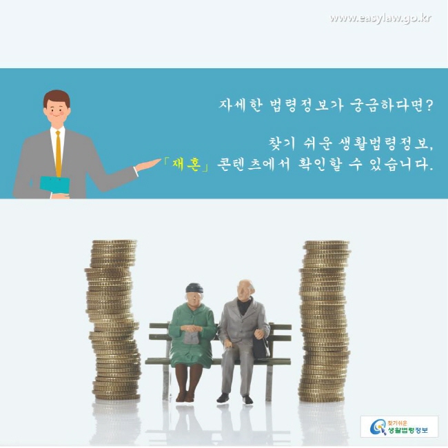 찾기쉬운생활법령정보 www.easylaw.go.kr 
자세한 법령정보가 궁금하다면? 
찾기 쉬운 생활법령정보, 
「재혼」콘텐츠에서 확인할 수 있습니다.  