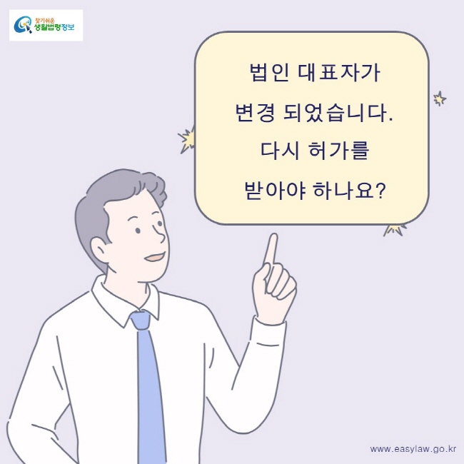 찾기쉬운생활법령정보 로고
www.easylaw.go.kr
법인 대표자가
변경 되었습니다.다시 허가를 
받아야 하나요?
