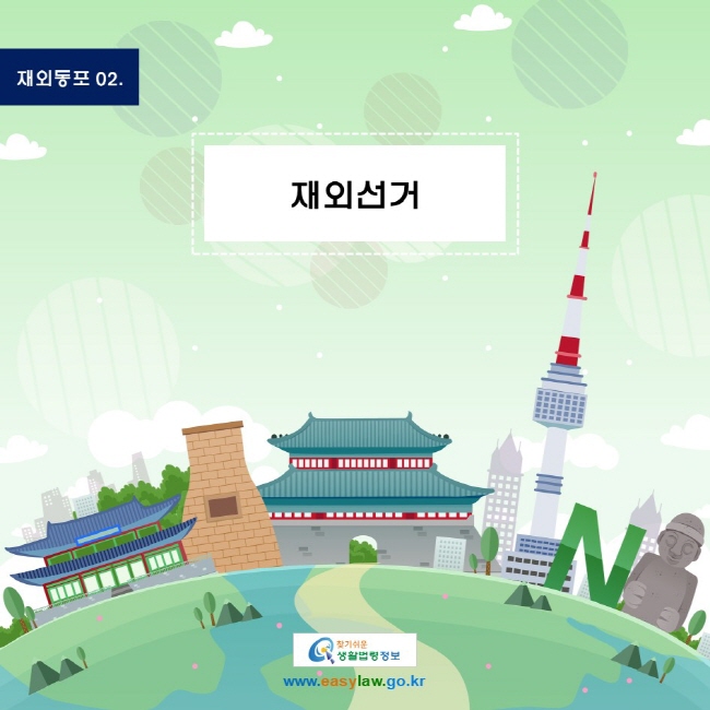 재외동포 02. 재외선거
www.easylaw.go.kr 찾기 쉬운 생활법령정보 로고