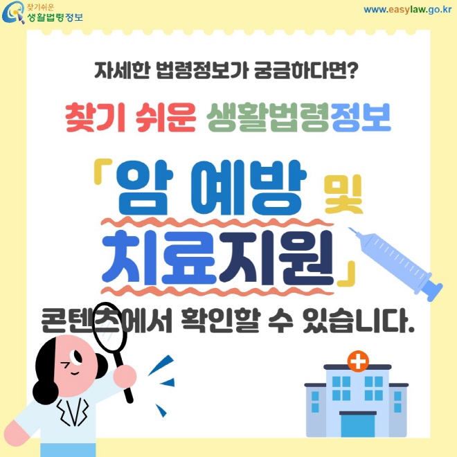 자세한 법령정보가 궁금하다면? 찾기 쉬운 생활법령정보 「암 예방 및 치료지원」 콘텐츠에서 확인할 수 있습니다.