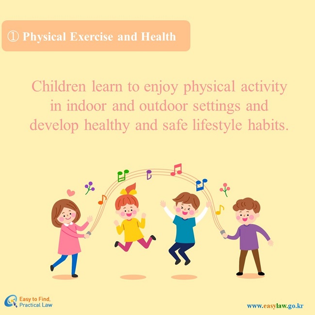 1. Physical Exercise and health : Children learn to enjoy physical activity in indoor and outdoor settings and develop healthy and safe lifestyle habits.
